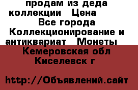 продам из деда коллекции › Цена ­ 100 - Все города Коллекционирование и антиквариат » Монеты   . Кемеровская обл.,Киселевск г.